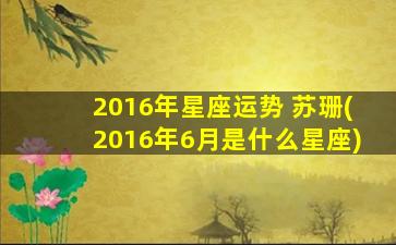 2016年星座运势 苏珊(2016年6月是什么星座)